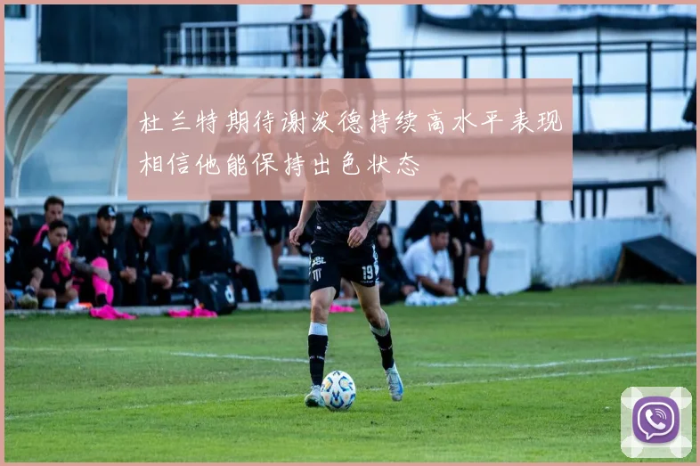 杜兰特期待谢泼德持续高水平表现相信他能保持出色状态