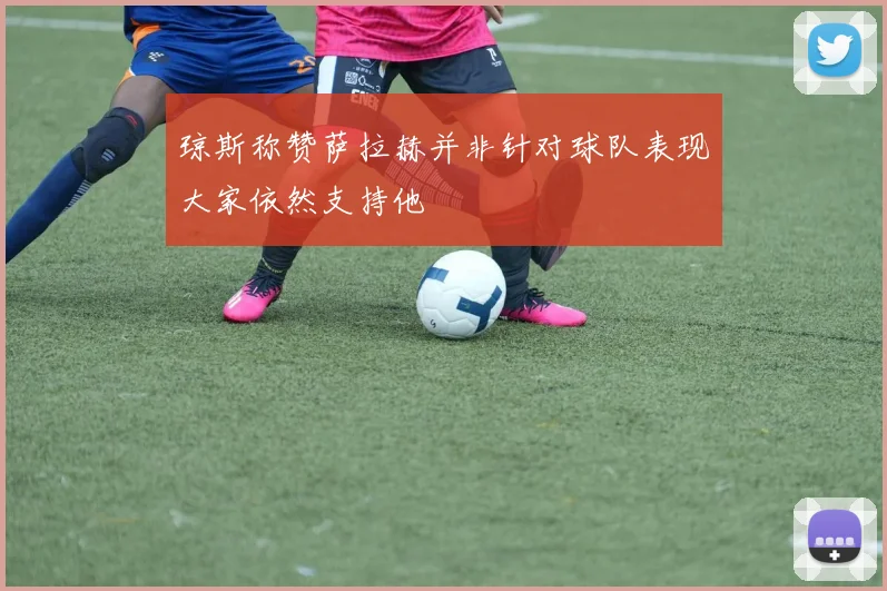 琼斯称赞萨拉赫并非针对球队表现大家依然支持他