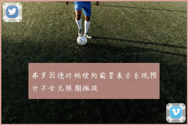 弗罗因德对帕续约前景表示乐观预计不会无限期拖延