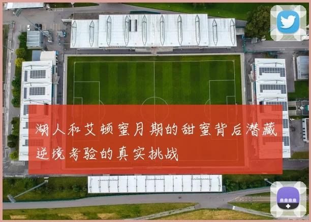 湖人和艾顿蜜月期的甜蜜背后潜藏逆境考验的真实挑战