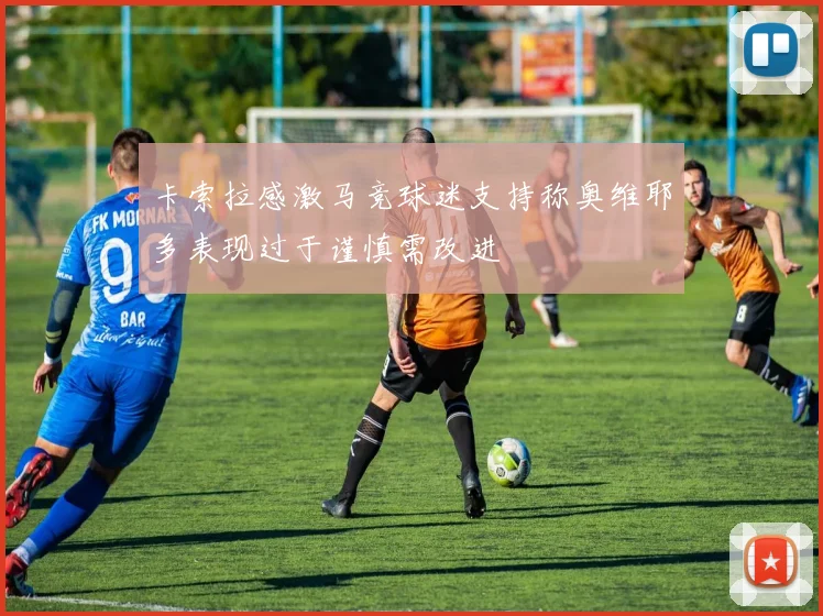 卡索拉感激马竞球迷支持称奥维耶多表现过于谨慎需改进