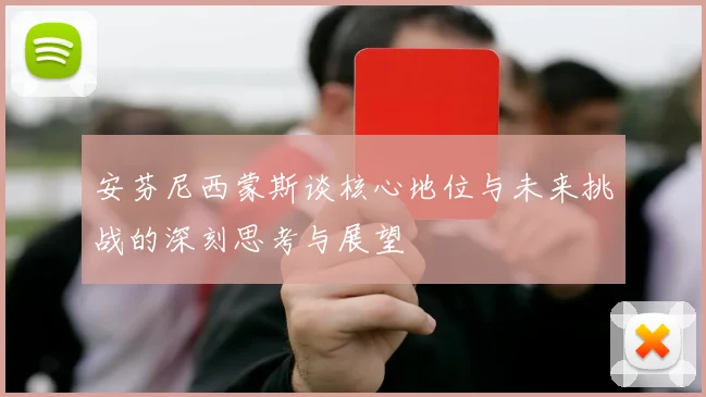 安芬尼西蒙斯谈核心地位与未来挑战的深刻思考与展望