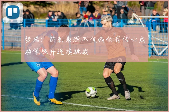 努诺：热刺表现不佳我们有信心成功保级并迎接挑战