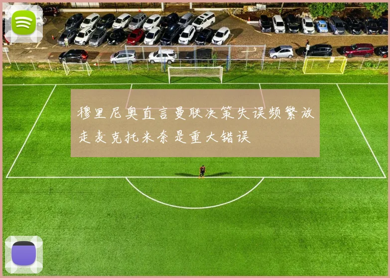 穆里尼奥直言曼联决策失误频繁放走麦克托米奈是重大错误