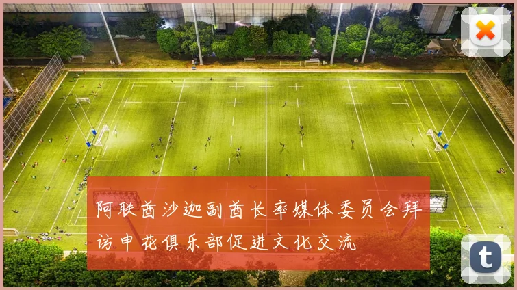 阿联酋沙迦副酋长率媒体委员会拜访申花俱乐部促进文化交流