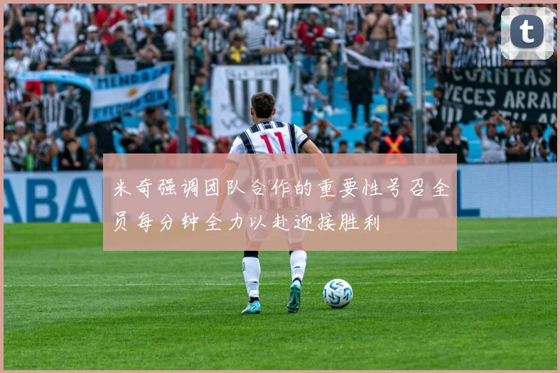 米奇强调团队合作的重要性号召全员每分钟全力以赴迎接胜利
