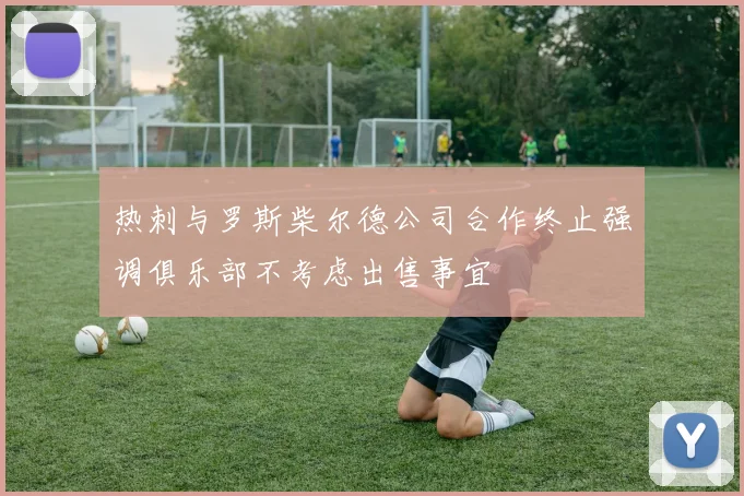 热刺与罗斯柴尔德公司合作终止强调俱乐部不考虑出售事宜