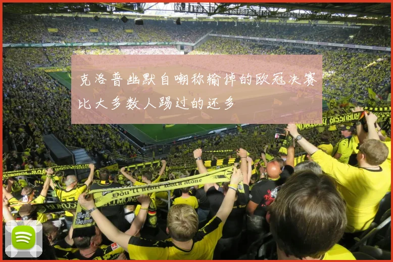 克洛普幽默自嘲称输掉的欧冠决赛比大多数人踢过的还多
