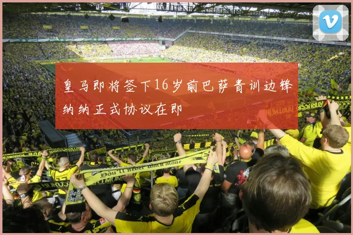 皇马即将签下16岁前巴萨青训边锋纳纳正式协议在即