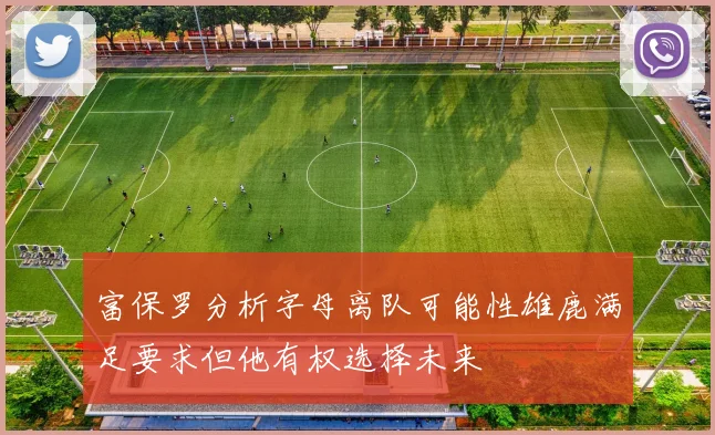 富保罗分析字母离队可能性雄鹿满足要求但他有权选择未来