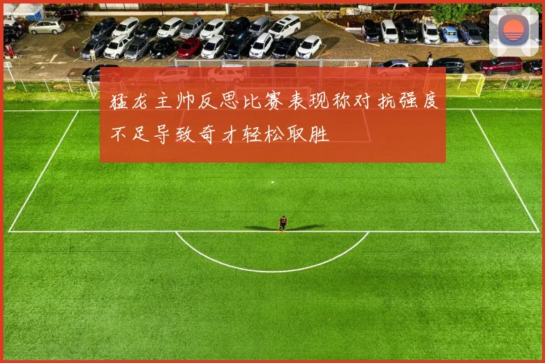 猛龙主帅反思比赛表现称对抗强度不足导致奇才轻松取胜