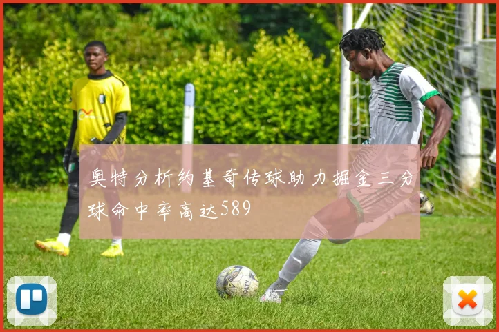 奥特分析约基奇传球助力掘金三分球命中率高达589