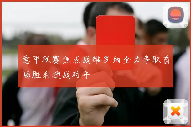 意甲联赛焦点战维罗纳全力争取首场胜利迎战对手