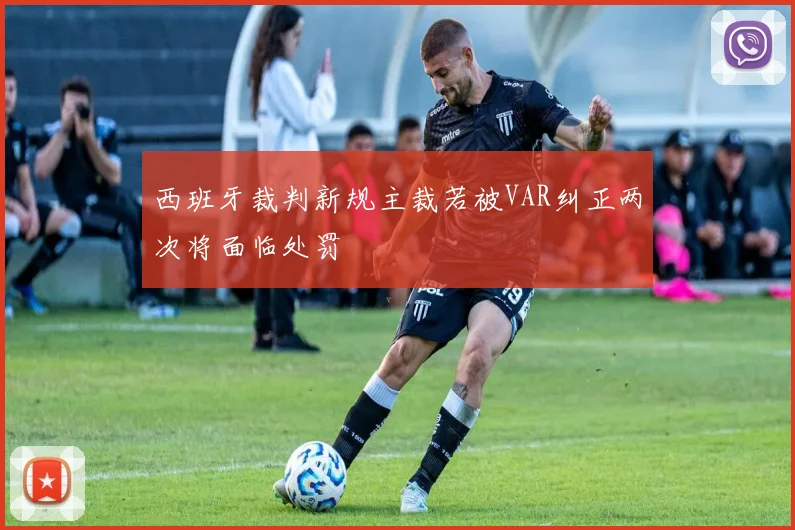 西班牙裁判新规主裁若被VAR纠正两次将面临处罚