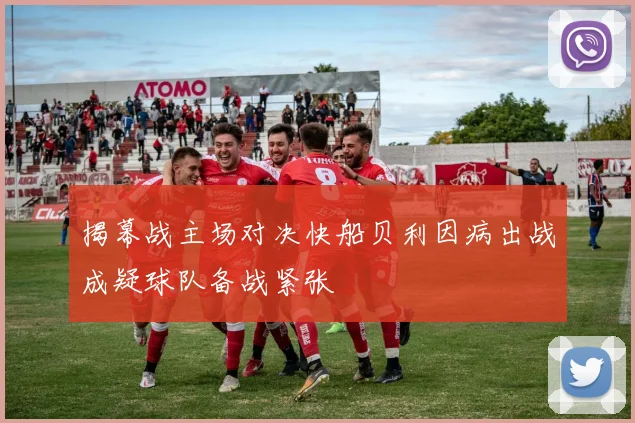 揭幕战主场对决快船贝利因病出战成疑球队备战紧张